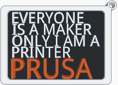 Everyone is a Maker, Only I am a Printer PRUSA   